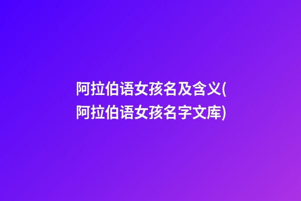 阿拉伯语女孩名及含义(阿拉伯语女孩名字文库)