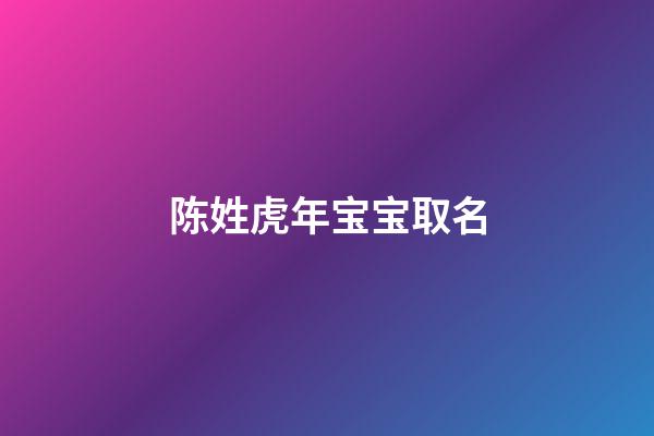 陈姓虎年宝宝取名(陈姓虎宝宝取名字)-第1张-宝宝起名-玄机派