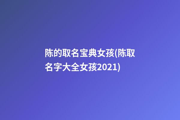 陈的取名宝典女孩(陈取名字大全女孩2021)