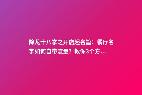 降龙十八掌之开店起名篇：餐厅名字如何自带流量？教你3个方法-第1张-公司起名-玄机派