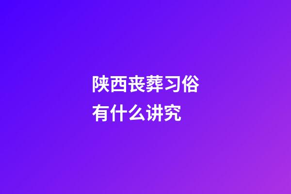 陕西丧葬习俗有什么讲究