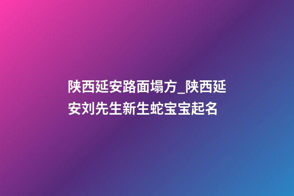 陕西延安路面塌方_陕西延安刘先生新生蛇宝宝起名-第1张-公司起名-玄机派