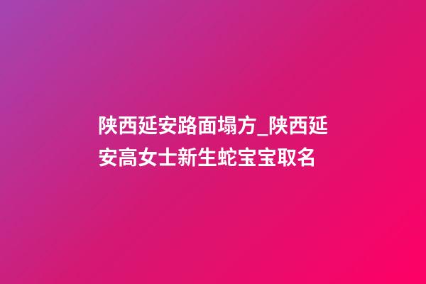 陕西延安路面塌方_陕西延安高女士新生蛇宝宝取名-第1张-公司起名-玄机派