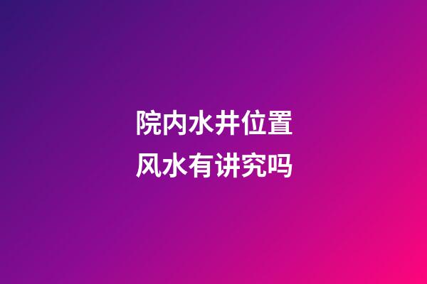 院内水井位置风水有讲究吗