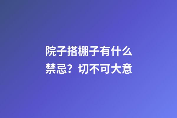 院子搭棚子有什么禁忌？切不可大意