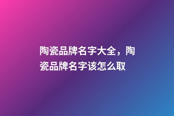 陶瓷品牌名字大全，陶瓷品牌名字该怎么取-第1张-商标起名-玄机派