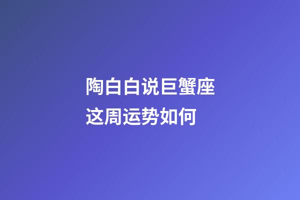 陶白白说巨蟹座这周运势如何