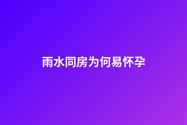 雨水同房为何易怀孕