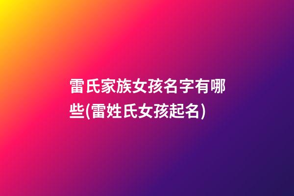 雷氏家族女孩名字有哪些(雷姓氏女孩起名)