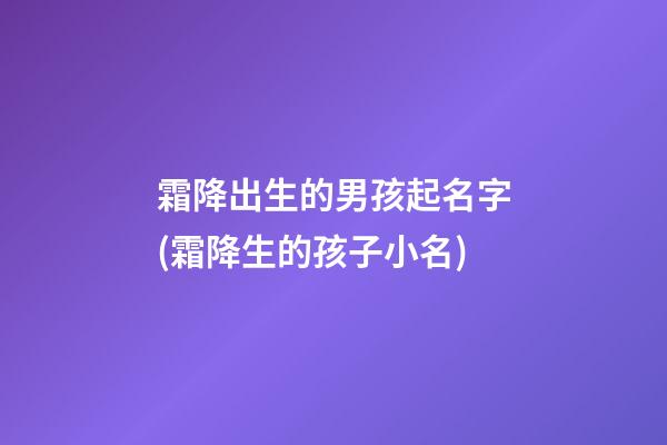 霜降出生的男孩起名字(霜降生的孩子小名)