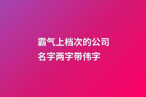 霸气上档次的公司名字两字带伟字-第1张-公司起名-玄机派