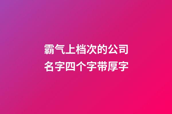 霸气上档次的公司名字四个字带厚字-第1张-公司起名-玄机派