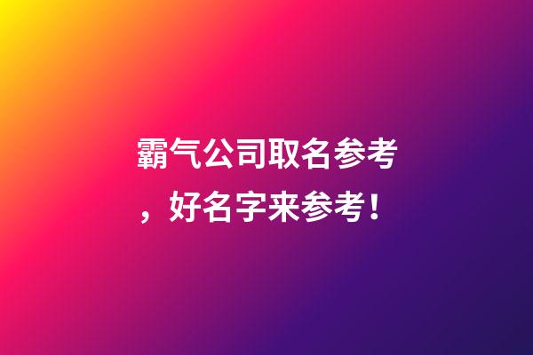 霸气公司取名参考，好名字来参考！-第1张-公司起名-玄机派