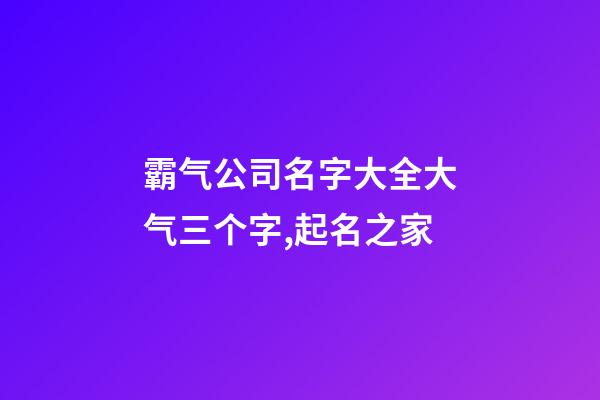 霸气公司名字大全大气三个字,起名之家-第1张-公司起名-玄机派