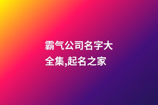 霸气公司名字大全集,起名之家