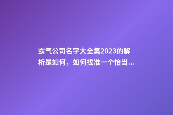 霸气公司名字大全集2023的解析是如何，如何找准一个恰当的公司名称呢？-第1张-公司起名-玄机派