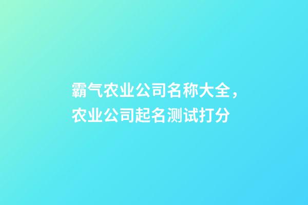 霸气农业公司名称大全，农业公司起名测试打分-第1张-公司起名-玄机派