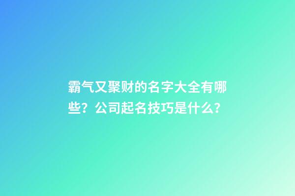 霸气又聚财的名字大全有哪些？公司起名技巧是什么？-第1张-公司起名-玄机派