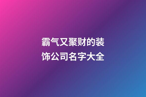 霸气又聚财的装饰公司名字大全-第1张-公司起名-玄机派