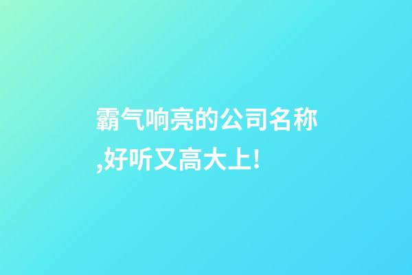 霸气响亮的公司名称,好听又高大上!-第1张-公司起名-玄机派