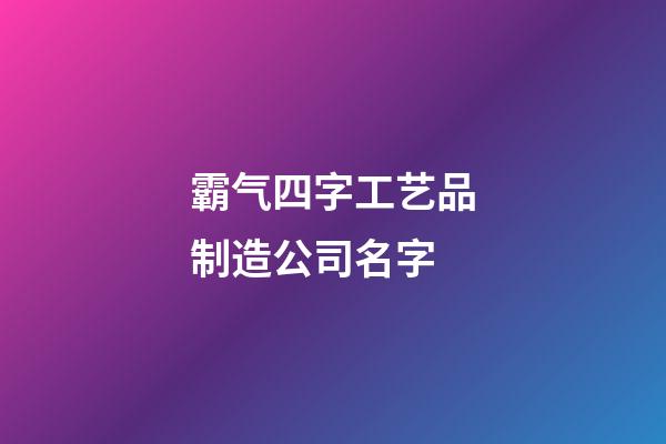 霸气四字工艺品制造公司名字-第1张-公司起名-玄机派