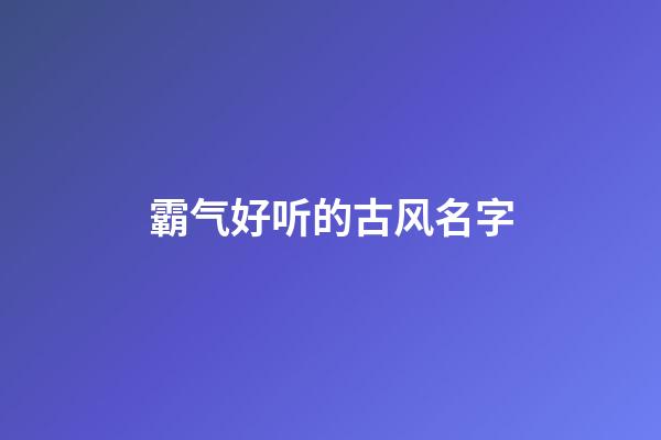 霸气好听的古风名字(好听又霸气的古风名字)-第1张-宝宝起名-玄机派