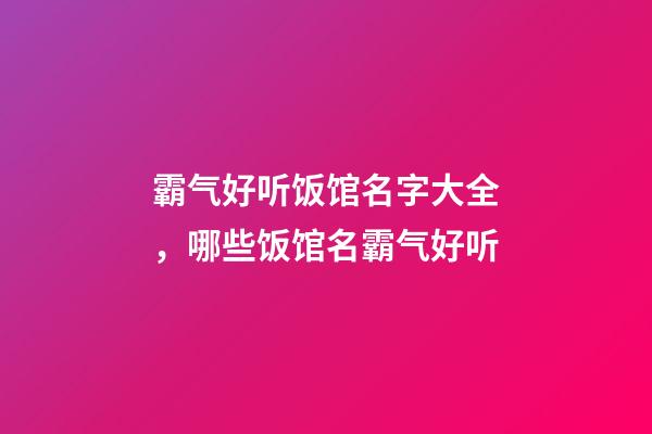 霸气好听饭馆名字大全，哪些饭馆名霸气好听-第1张-店铺起名-玄机派