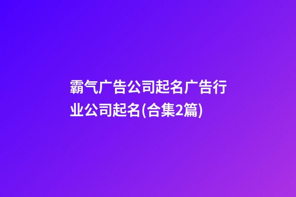 霸气广告公司起名广告行业公司起名(合集2篇)-第1张-公司起名-玄机派