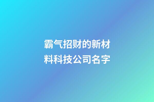 霸气招财的新材料科技公司名字-第1张-公司起名-玄机派