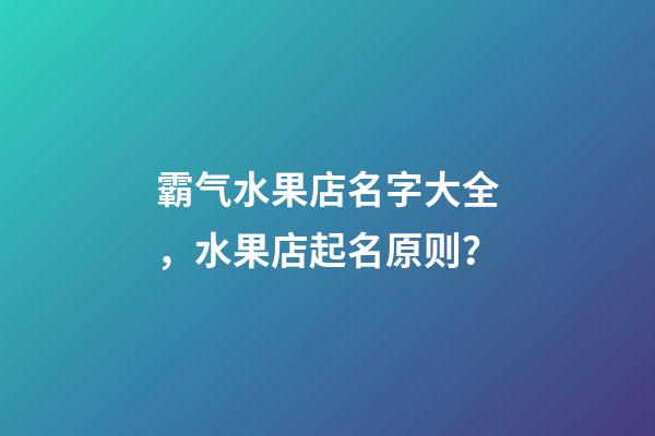 霸气水果店名字大全，水果店起名原则？