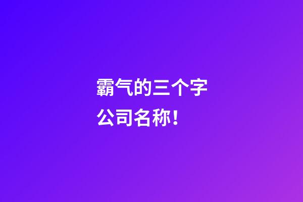 霸气的三个字公司名称！-第1张-公司起名-玄机派