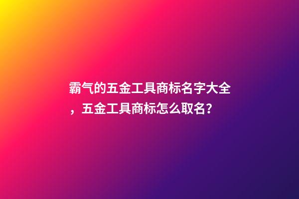 霸气的五金工具商标名字大全，五金工具商标怎么取名？-第1张-商标起名-玄机派