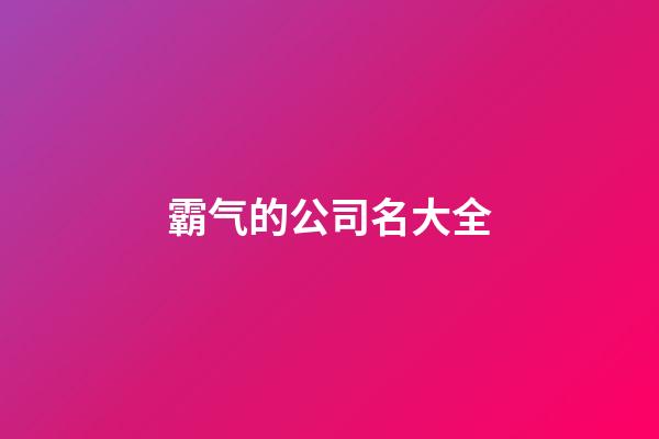 霸气的公司名大全-第1张-公司起名-玄机派