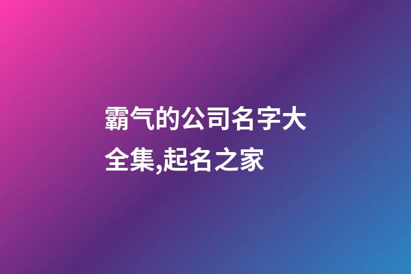 霸气的公司名字大全集,起名之家-第1张-公司起名-玄机派