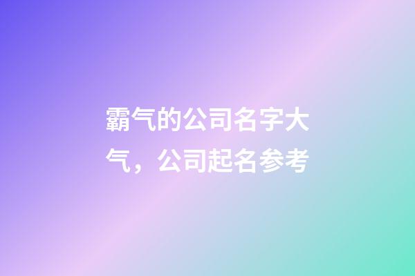 霸气的公司名字大气，公司起名参考-第1张-公司起名-玄机派