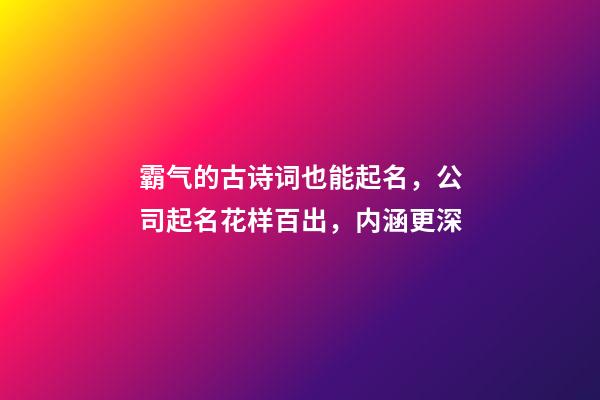 霸气的古诗词也能起名，公司起名花样百出，内涵更深-第1张-公司起名-玄机派