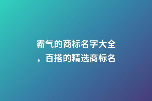 霸气的商标名字大全，百搭的精选商标名-第1张-商标起名-玄机派