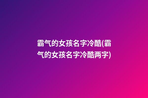 霸气的女孩名字冷酷(霸气的女孩名字冷酷两字)