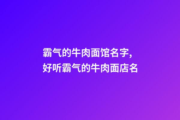 霸气的牛肉面馆名字,好听霸气的牛肉面店名-第1张-店铺起名-玄机派