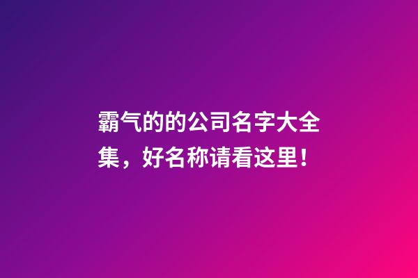 霸气的的公司名字大全集，好名称请看这里！-第1张-公司起名-玄机派