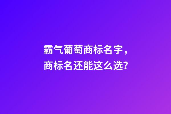 霸气葡萄商标名字，商标名还能这么选？-第1张-商标起名-玄机派