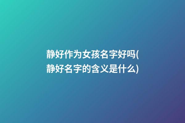 静好作为女孩名字好吗(静好名字的含义是什么)