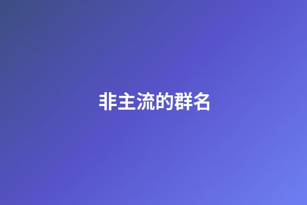 非主流的群名-第1张-公司起名-玄机派