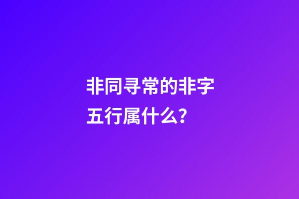 非同寻常的非字五行属什么？