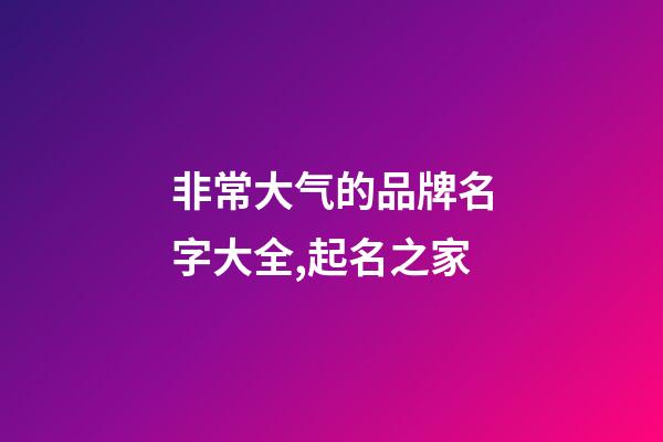 非常大气的品牌名字大全,起名之家-第1张-商标起名-玄机派