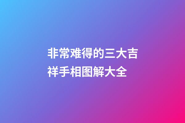 非常难得的三大吉祥手相图解大全