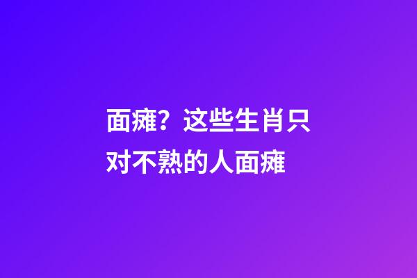 面瘫？这些生肖只对不熟的人面瘫