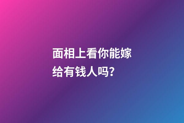 面相上看你能嫁给有钱人吗？