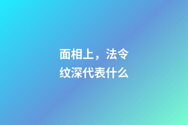 面相上，法令纹深代表什么