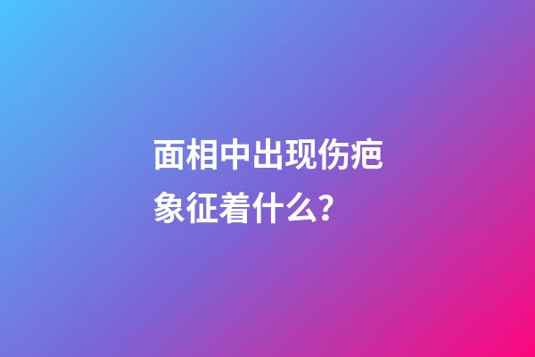 面相中出现伤疤象征着什么？